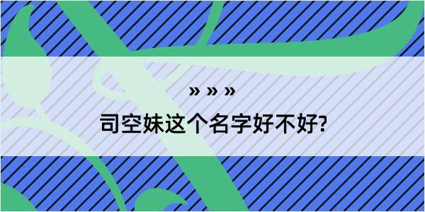 司空妹这个名字好不好?