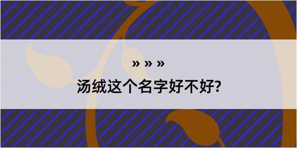 汤绒这个名字好不好?