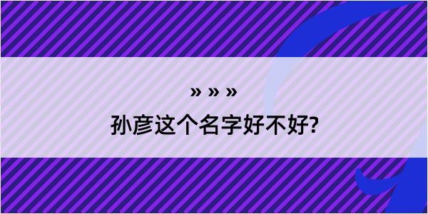 孙彦这个名字好不好?