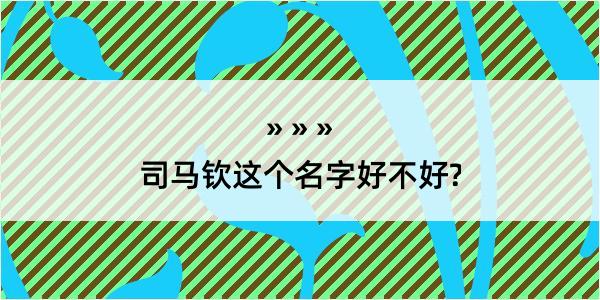 司马钦这个名字好不好?