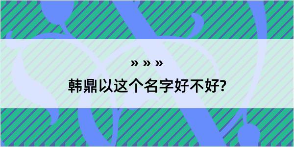 韩鼎以这个名字好不好?