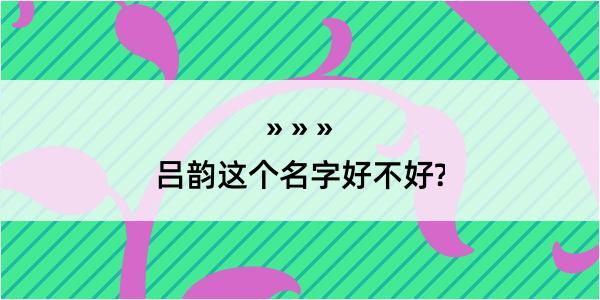 吕韵这个名字好不好?