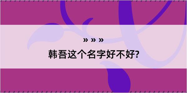 韩吾这个名字好不好?