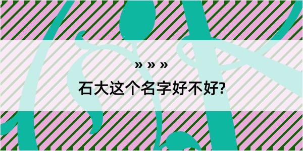 石大这个名字好不好?