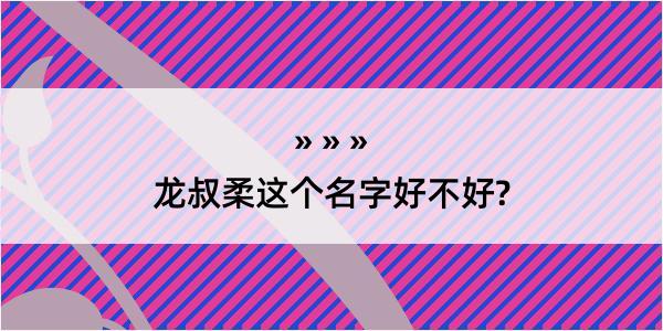 龙叔柔这个名字好不好?