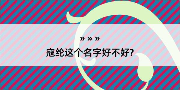 寇纶这个名字好不好?