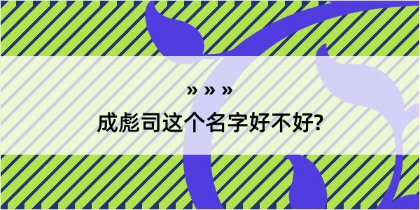 成彪司这个名字好不好?