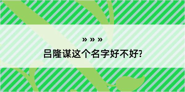 吕隆谋这个名字好不好?