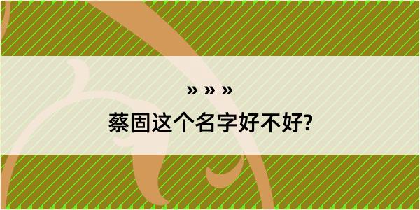 蔡固这个名字好不好?