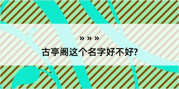 古亭阁这个名字好不好?