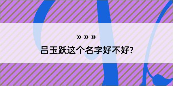 吕玉跃这个名字好不好?