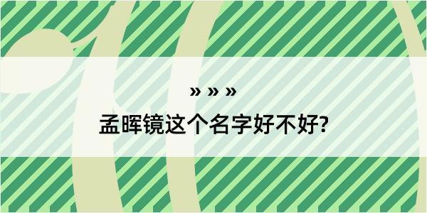 孟晖镜这个名字好不好?