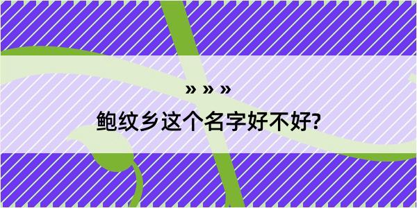 鲍纹乡这个名字好不好?