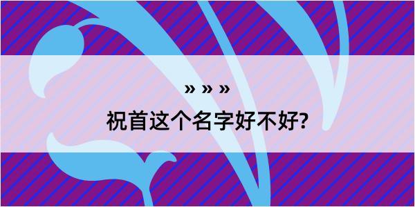 祝首这个名字好不好?