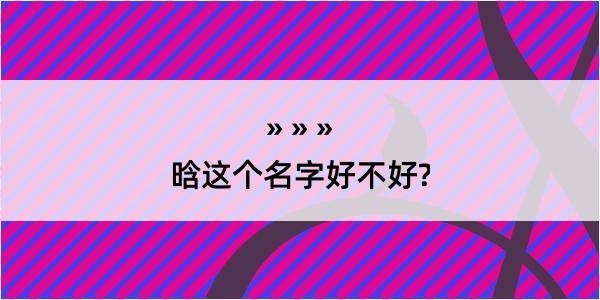 晗这个名字好不好?