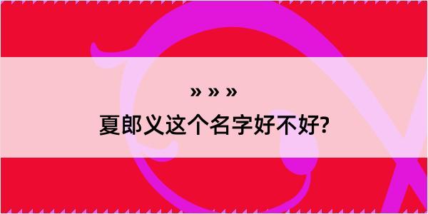 夏郎义这个名字好不好?