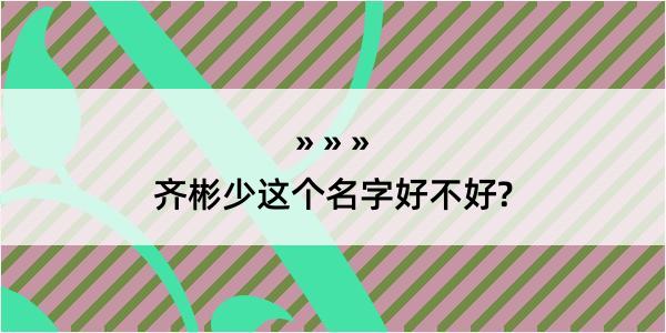 齐彬少这个名字好不好?