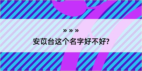 安苡台这个名字好不好?