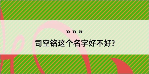 司空铭这个名字好不好?