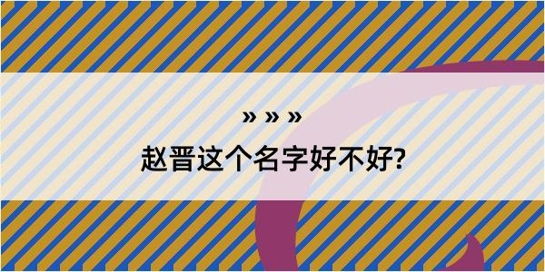 赵晋这个名字好不好?