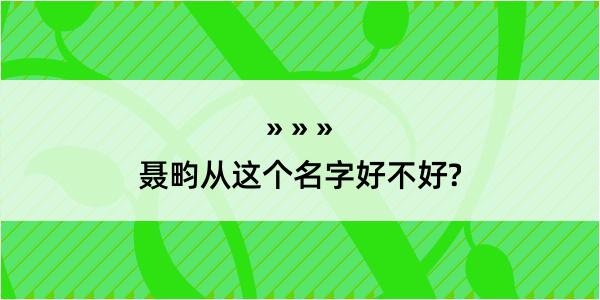 聂畇从这个名字好不好?