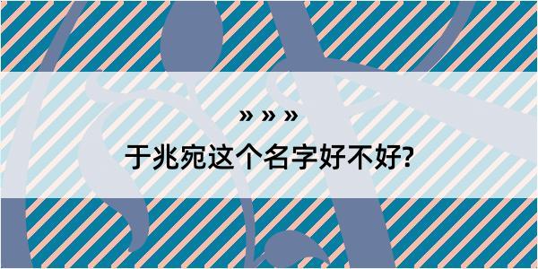 于兆宛这个名字好不好?