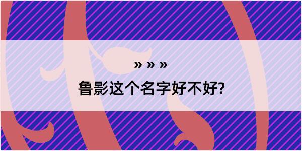 鲁影这个名字好不好?