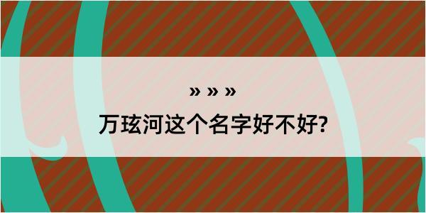 万玹河这个名字好不好?