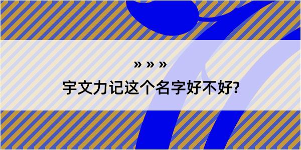 宇文力记这个名字好不好?