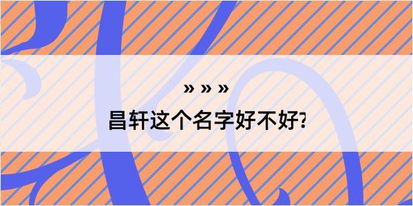 昌轩这个名字好不好?