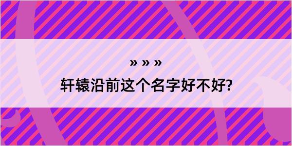 轩辕沿前这个名字好不好?