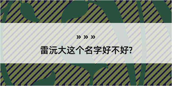 雷沅大这个名字好不好?