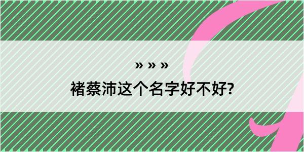 褚蔡沛这个名字好不好?