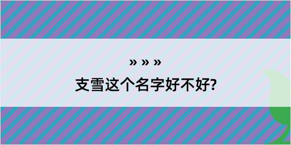 支雪这个名字好不好?