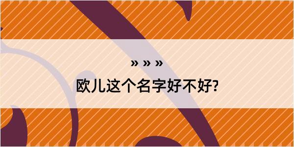 欧儿这个名字好不好?