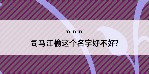 司马江榆这个名字好不好?