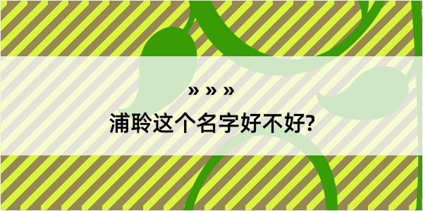 浦聆这个名字好不好?