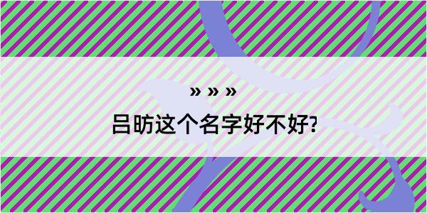 吕昉这个名字好不好?