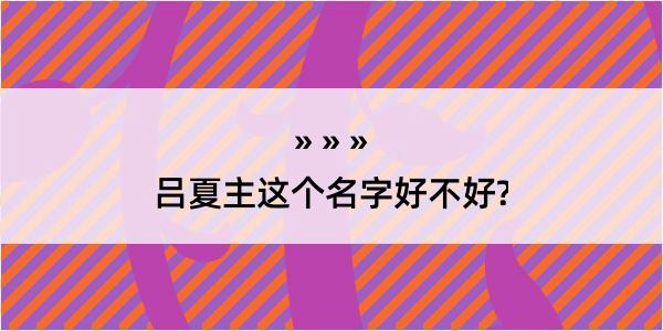 吕夏主这个名字好不好?