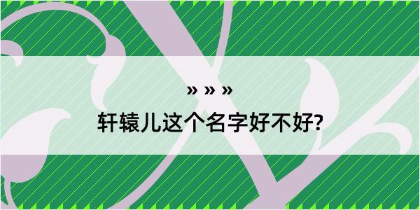 轩辕儿这个名字好不好?