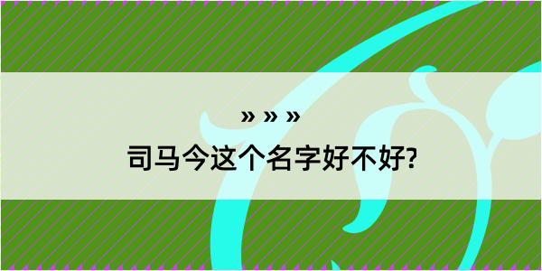 司马今这个名字好不好?