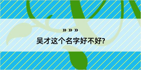 吴才这个名字好不好?