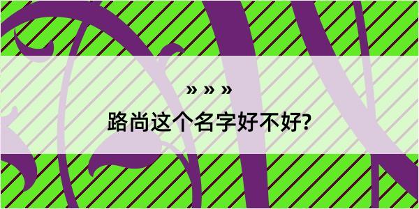 路尚这个名字好不好?