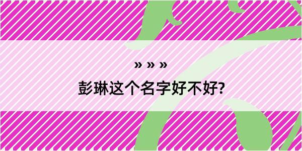 彭琳这个名字好不好?