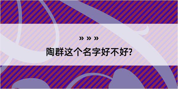 陶群这个名字好不好?