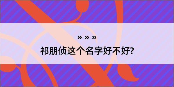 祁朋侦这个名字好不好?