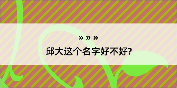 邱大这个名字好不好?