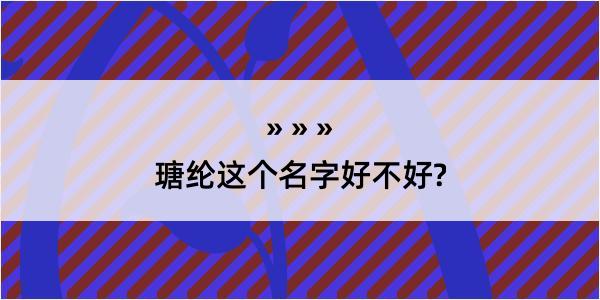 瑭纶这个名字好不好?