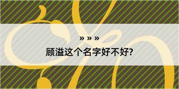 顾溢这个名字好不好?