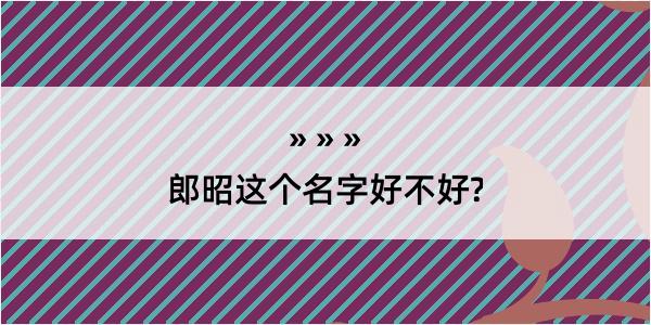 郎昭这个名字好不好?